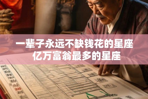 一辈子永远不缺钱花的星座  亿万富翁最多的星座