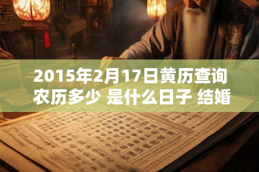 2015年2月17日黄历查询 农历多少 是什么日子 结婚吉时
