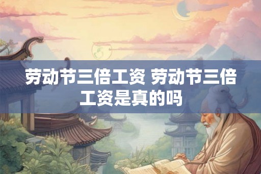 劳动节三倍工资 劳动节三倍工资是真的吗