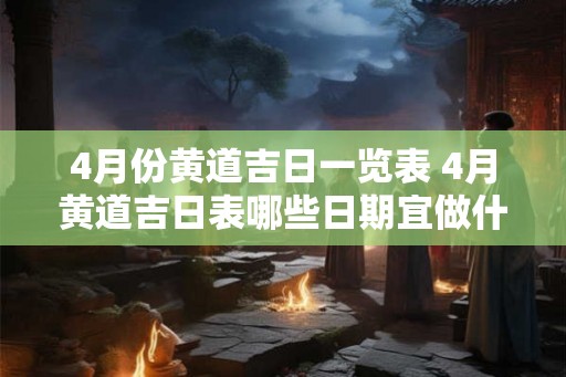 4月份黄道吉日一览表 4月黄道吉日表哪些日期宜做什么