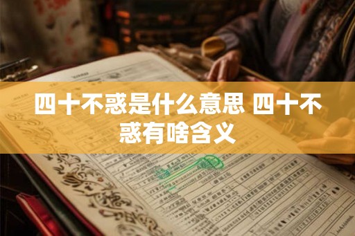 四十不惑是什么意思 四十不惑有啥含义