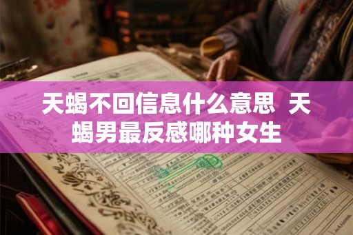 天蝎不回信息什么意思  天蝎男最反感哪种女生