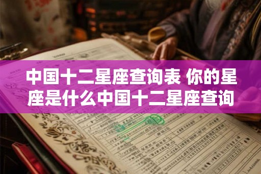 中国十二星座查询表 你的星座是什么中国十二星座查询表