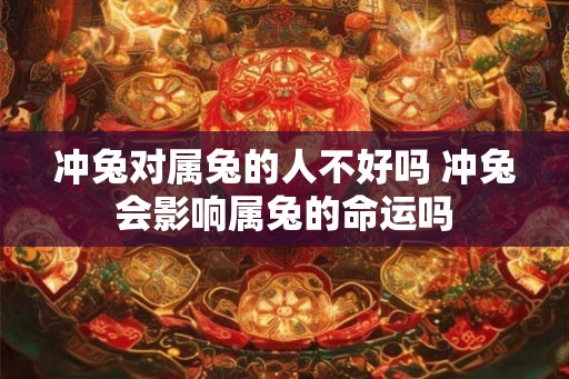 冲兔对属兔的人不好吗 冲兔会影响属兔的命运吗