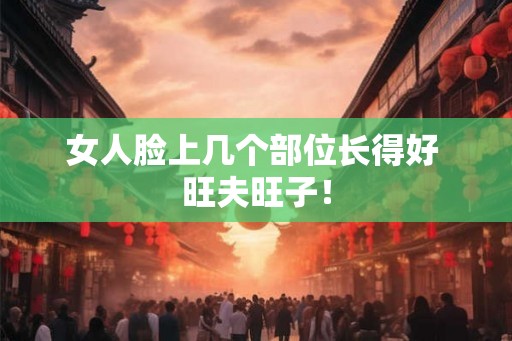 女人脸上几个部位长得好 旺夫旺子！