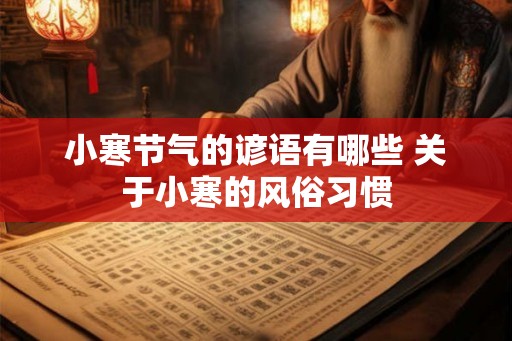 小寒节气的谚语有哪些 关于小寒的风俗习惯 小寒节气的谚语有哪些 关于小寒的风俗习惯