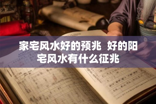 家宅风水好的预兆  好的阳宅风水有什么征兆