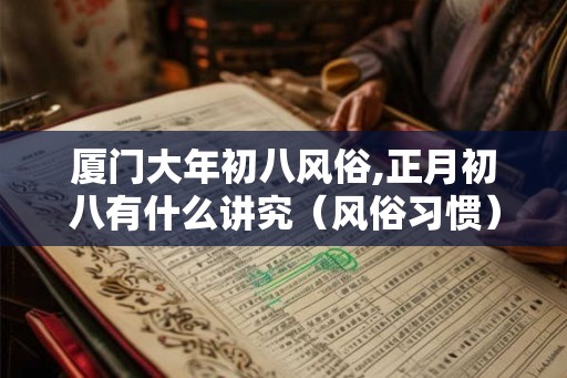 厦门大年初八风俗,正月初八有什么讲究（风俗习惯）？
