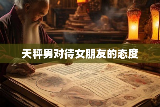 天秤男对待女朋友的态度