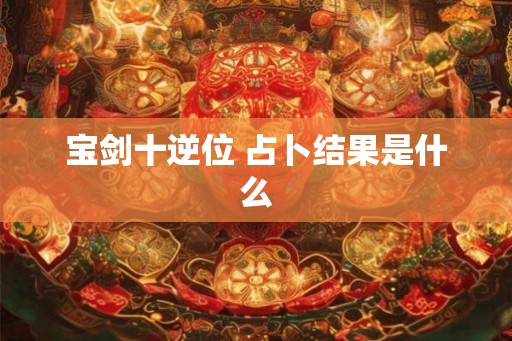 宝剑十逆位 占卜结果是什么
