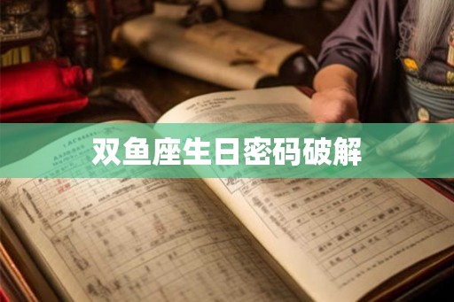 双鱼座生日密码破解 双鱼座生日密码破解