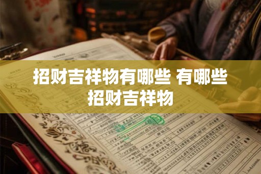 招财吉祥物有哪些 有哪些招财吉祥物 招财吉祥物有哪些 有哪些招财吉祥物