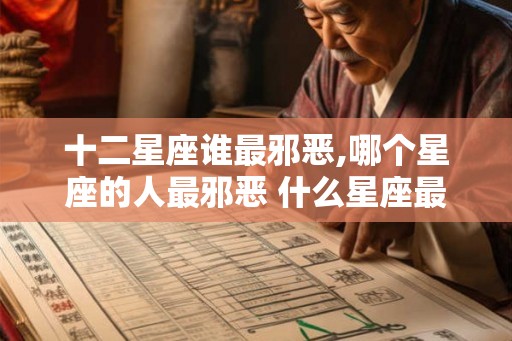 十二星座谁最邪恶,哪个星座的人最邪恶 什么星座最邪恶