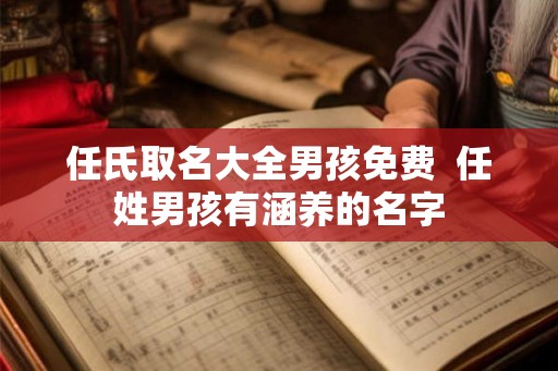 任氏取名大全男孩免费  任姓男孩有涵养的名字