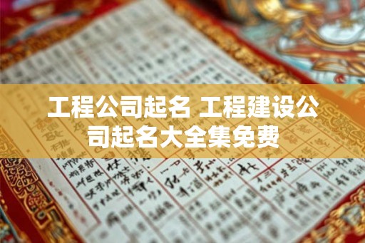 工程公司起名 工程建设公司起名大全集免费