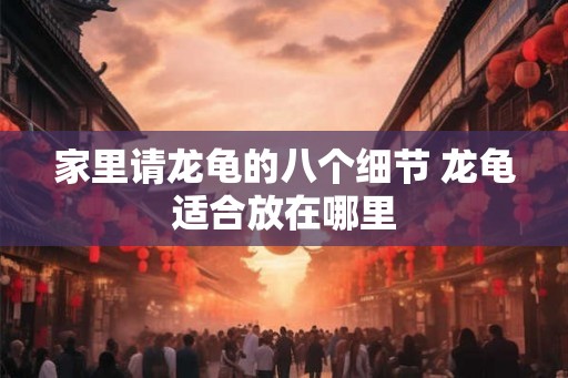 家里请龙龟的八个细节 龙龟适合放在哪里