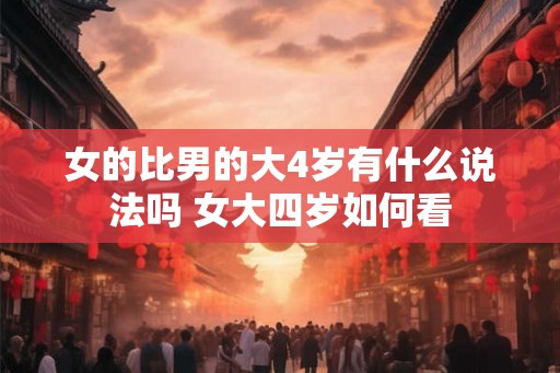 女的比男的大4岁有什么说法吗 女大四岁如何看
