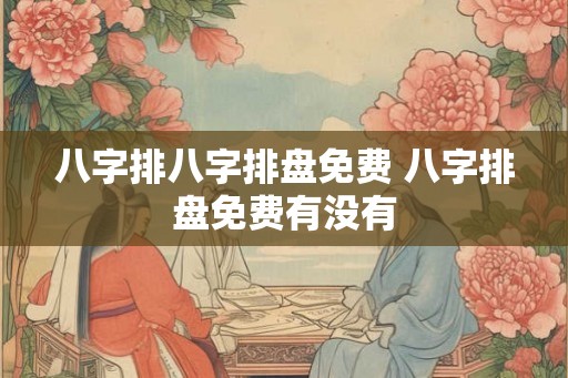 八字排八字排盘免费 八字排盘免费有没有 八字排八字排盘免费 八字排盘免费有没有