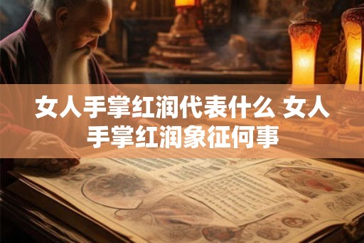 女人手掌红润代表什么 女人手掌红润象征何事