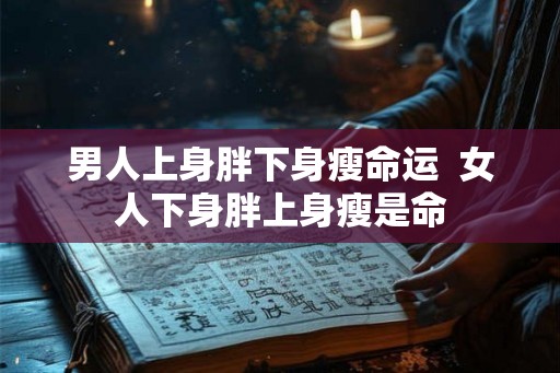男人上身胖下身瘦命运  女人下身胖上身瘦是命