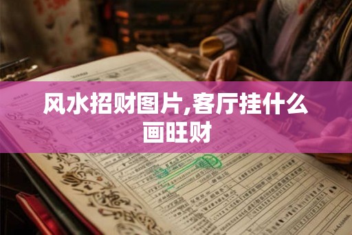 风水招财图片,客厅挂什么画旺财 风水招财图片,客厅挂什么画旺财