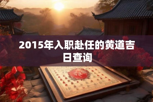 2015年入职赴任的黄道吉日查询
