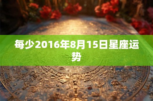 每少2016年8月15日星座运势