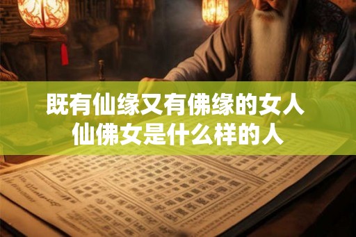 既有仙缘又有佛缘的女人 仙佛女是什么样的人 既有仙缘又有佛缘的女人 仙佛女是什么样的人