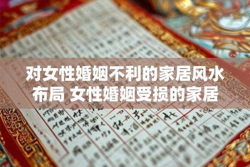 对女性婚姻不利的家居风水布局 女性婚姻受损的家居风水