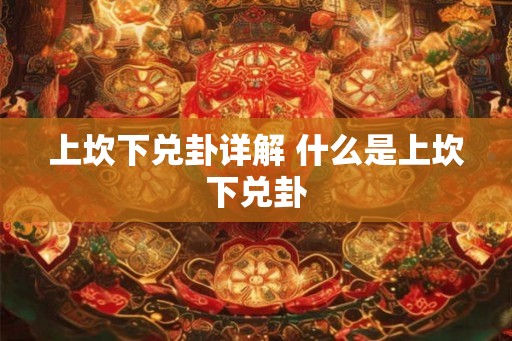 上坎下兑卦详解 什么是上坎下兑卦