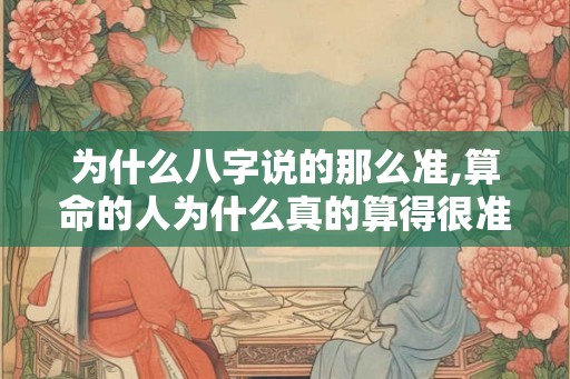 为什么八字说的那么准,算命的人为什么真的算得很准的啊？