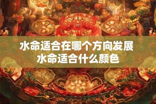 水命适合在哪个方向发展 水命适合什么颜色