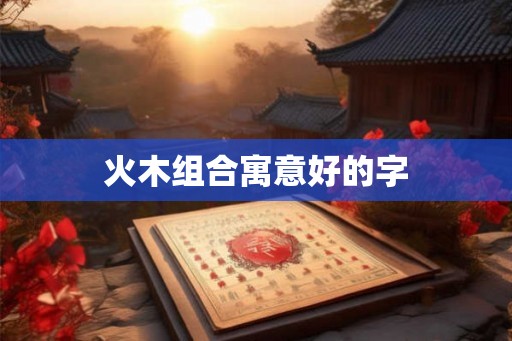 火木组合寓意好的字