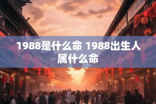 1988是什么命 1988出生人属什么命