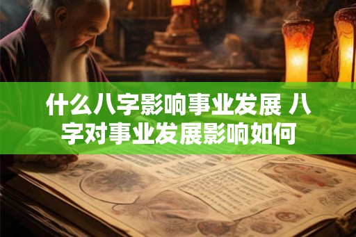 什么八字影响事业发展 八字对事业发展影响如何
