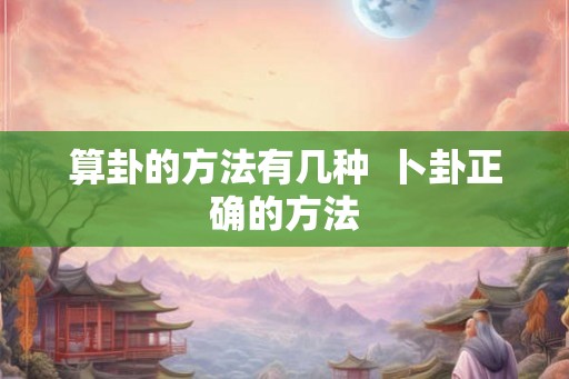 算卦的方法有几种  卜卦正确的方法