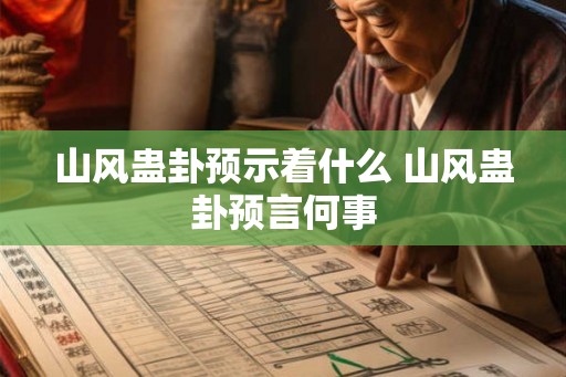 山风蛊卦预示着什么 山风蛊卦预言何事