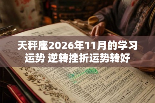 天秤座2026年11月的学习运势 逆转挫折运势转好