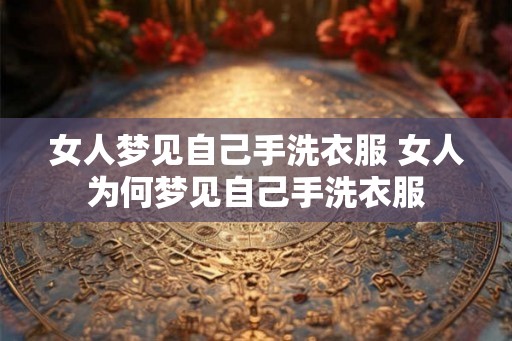 女人梦见自己手洗衣服 女人为何梦见自己手洗衣服 女人梦见自己手洗衣服 女人为何梦见自己手洗衣服