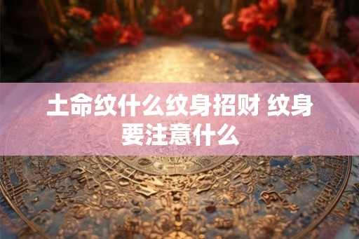 土命纹什么纹身招财 纹身要注意什么