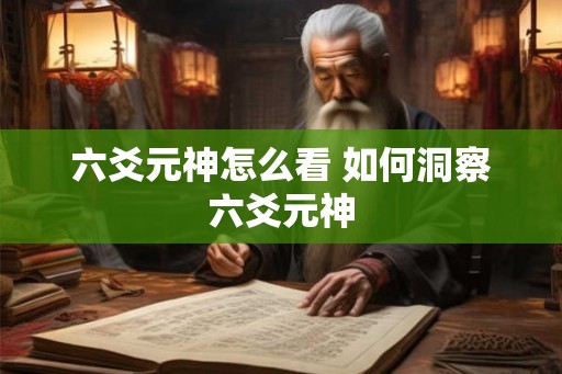 六爻元神怎么看 如何洞察六爻元神 六爻元神怎么看 如何洞察六爻元神