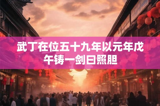 武丁在位五十九年以元年戊午铸一剑曰照胆
