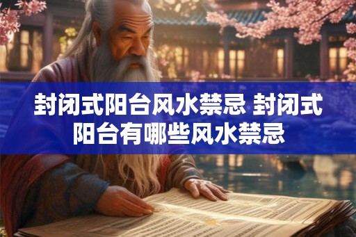 封闭式阳台风水禁忌 封闭式阳台有哪些风水禁忌