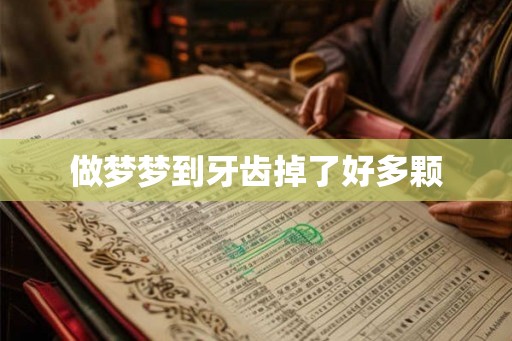 做梦梦到牙齿掉了好多颗 做梦梦到牙齿掉了好多颗