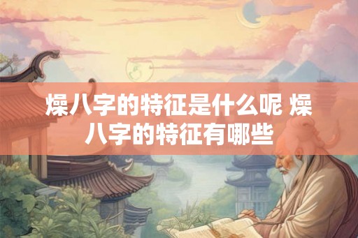 燥八字的特征是什么呢 燥八字的特征有哪些