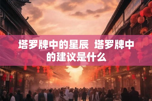 塔罗牌中的星辰  塔罗牌中的建议是什么