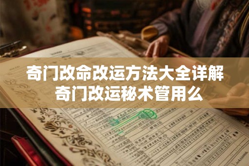 奇门改命改运方法大全详解  奇门改运秘术管用么
