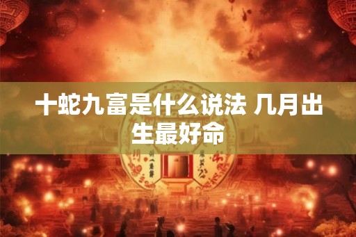 十蛇九富是什么说法 几月出生最好命