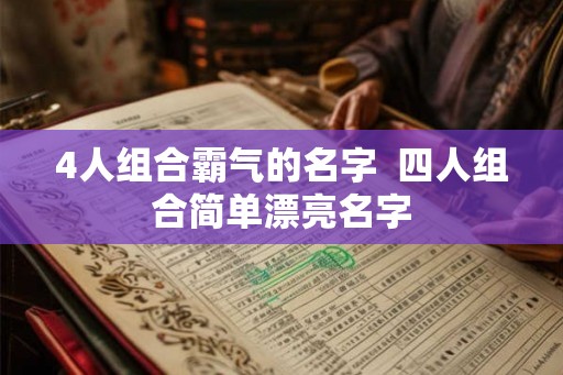 4人组合霸气的名字  四人组合简单漂亮名字