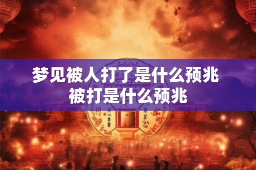 梦见被人打了是什么预兆 被打是什么预兆